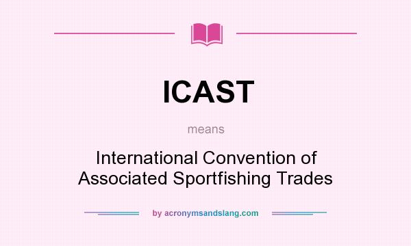 What does ICAST mean? It stands for International Convention of Associated Sportfishing Trades