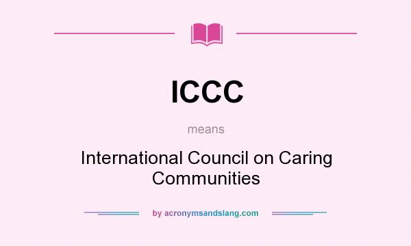 What does ICCC mean? It stands for International Council on Caring Communities