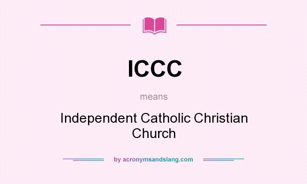 What does ICCC mean? It stands for Independent Catholic Christian Church