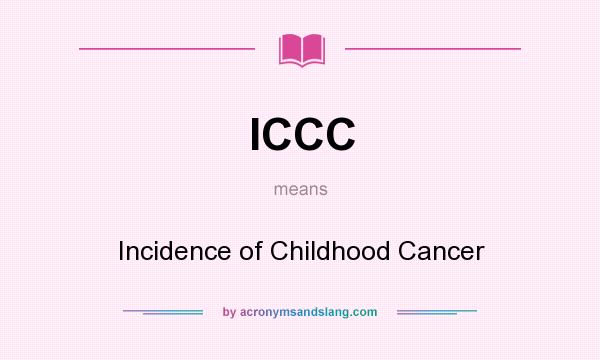 What does ICCC mean? It stands for Incidence of Childhood Cancer