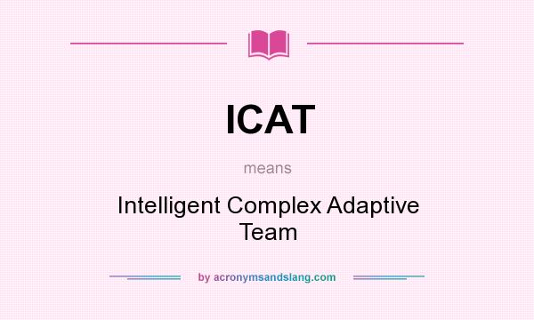 What does ICAT mean? It stands for Intelligent Complex Adaptive Team