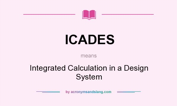 What does ICADES mean? It stands for Integrated Calculation in a Design System
