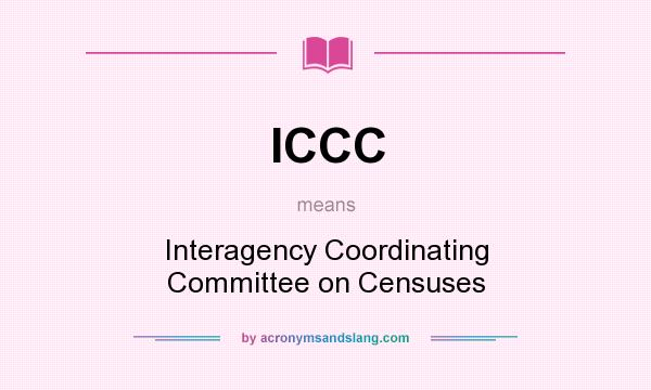 What does ICCC mean? It stands for Interagency Coordinating Committee on Censuses