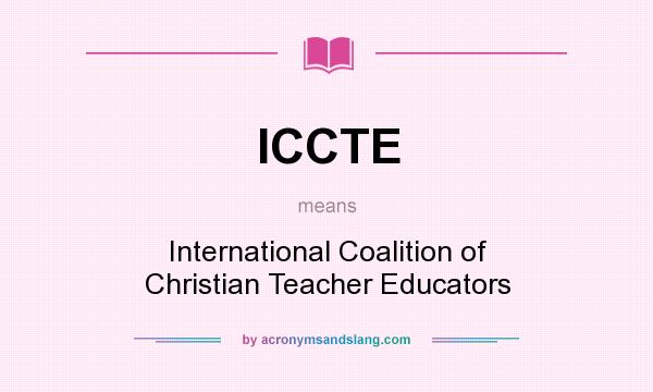 What does ICCTE mean? It stands for International Coalition of Christian Teacher Educators