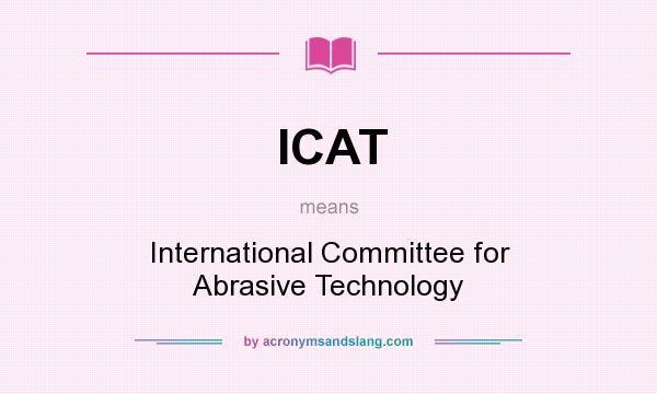 What does ICAT mean? It stands for International Committee for Abrasive Technology