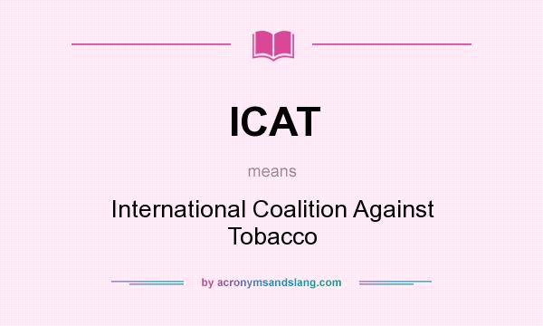 What does ICAT mean? It stands for International Coalition Against Tobacco
