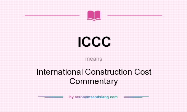 What does ICCC mean? It stands for International Construction Cost Commentary