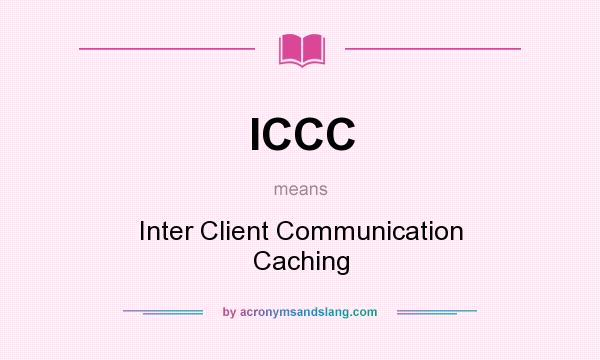 What does ICCC mean? It stands for Inter Client Communication Caching