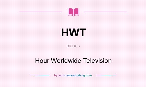 What does HWT mean? It stands for Hour Worldwide Television