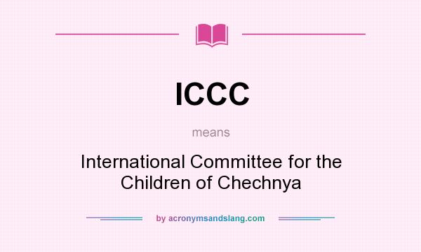 What does ICCC mean? It stands for International Committee for the Children of Chechnya