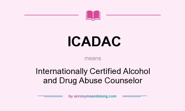 What does ICADAC mean? It stands for Internationally Certified Alcohol and Drug Abuse Counselor