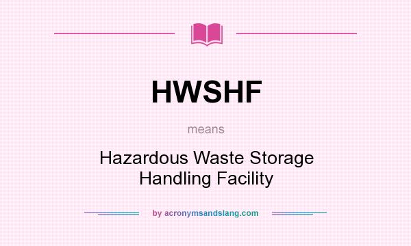 What does HWSHF mean? It stands for Hazardous Waste Storage Handling Facility