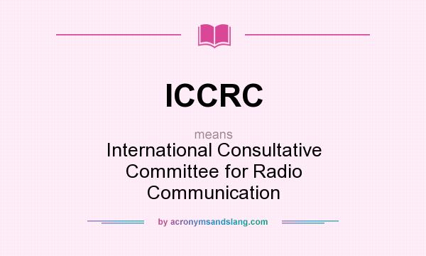 What does ICCRC mean? It stands for International Consultative Committee for Radio Communication