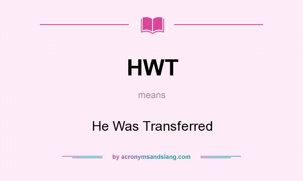 What does HWT mean? It stands for He Was Transferred