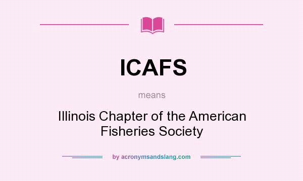 What does ICAFS mean? It stands for Illinois Chapter of the American Fisheries Society
