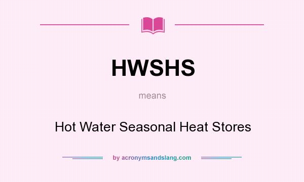 What does HWSHS mean? It stands for Hot Water Seasonal Heat Stores