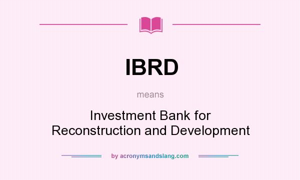 What does IBRD mean? It stands for Investment Bank for Reconstruction and Development