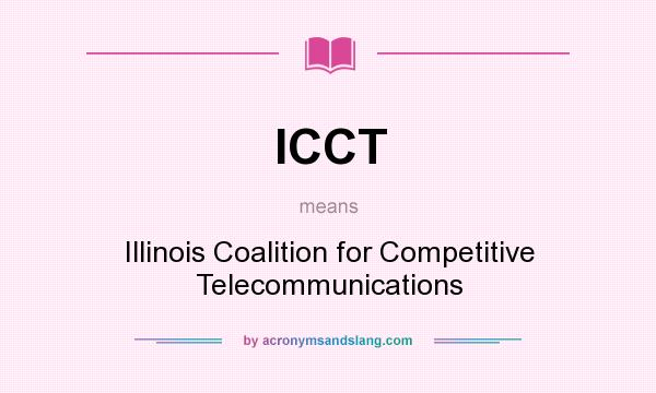 What does ICCT mean? It stands for Illinois Coalition for Competitive Telecommunications