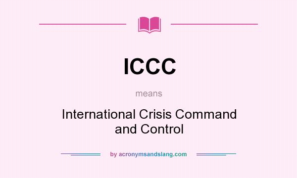 What does ICCC mean? It stands for International Crisis Command and Control