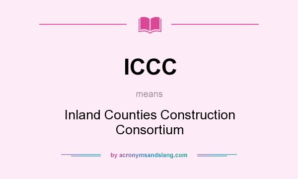 What does ICCC mean? It stands for Inland Counties Construction Consortium