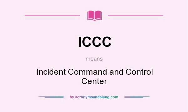 What does ICCC mean? It stands for Incident Command and Control Center