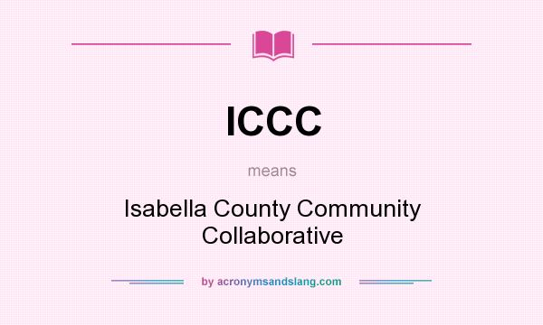 What does ICCC mean? It stands for Isabella County Community Collaborative