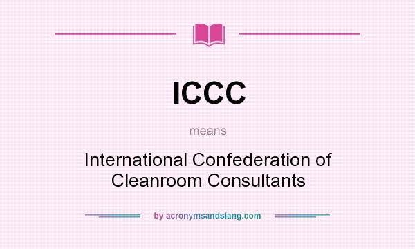 What does ICCC mean? It stands for International Confederation of Cleanroom Consultants