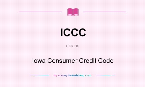 What does ICCC mean? It stands for Iowa Consumer Credit Code
