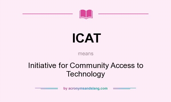 What does ICAT mean? It stands for Initiative for Community Access to Technology