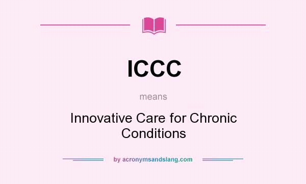 What does ICCC mean? It stands for Innovative Care for Chronic Conditions