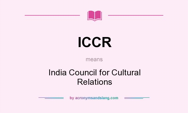 What does ICCR mean? It stands for India Council for Cultural Relations