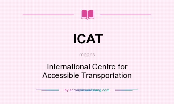 What does ICAT mean? It stands for International Centre for Accessible Transportation