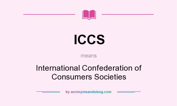What does ICCS mean? It stands for International Confederation of Consumers Societies