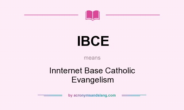 What does IBCE mean? It stands for Innternet Base Catholic Evangelism