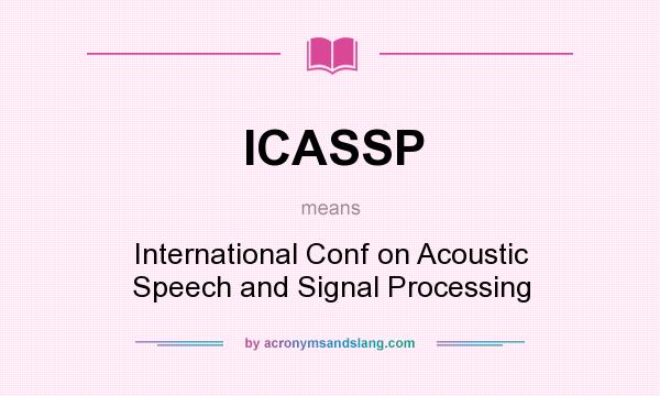 What does ICASSP mean? It stands for International Conf on Acoustic Speech and Signal Processing