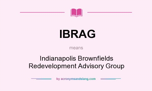 What does IBRAG mean? It stands for Indianapolis Brownfields Redevelopment Advisory Group