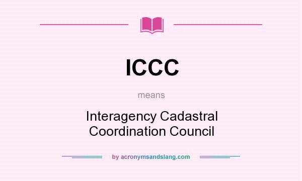 What does ICCC mean? It stands for Interagency Cadastral Coordination Council