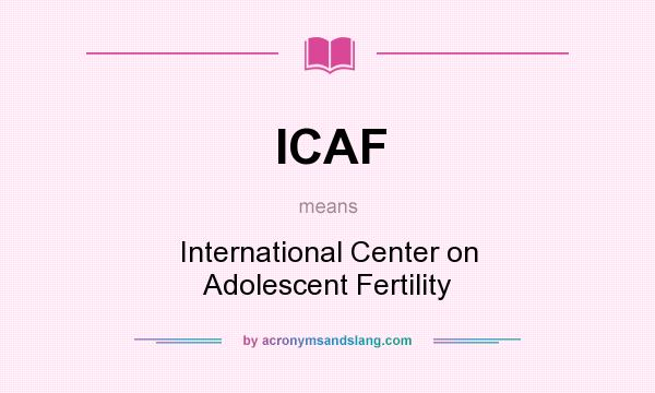 What does ICAF mean? It stands for International Center on Adolescent Fertility