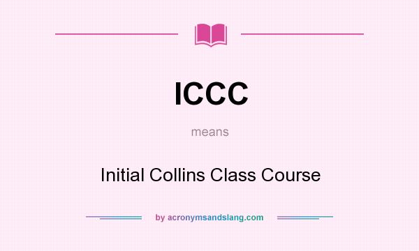 What does ICCC mean? It stands for Initial Collins Class Course
