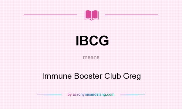 What does IBCG mean? It stands for Immune Booster Club Greg