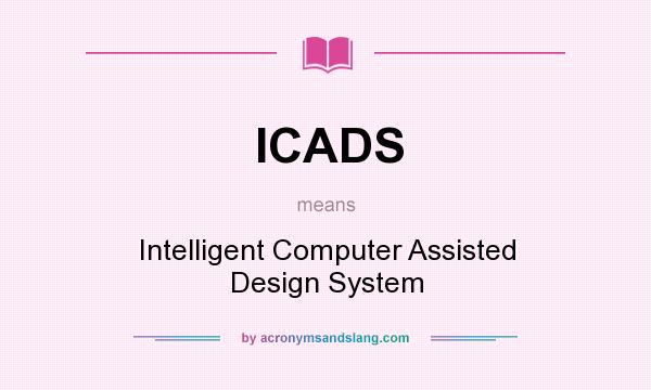 What does ICADS mean? It stands for Intelligent Computer Assisted Design System