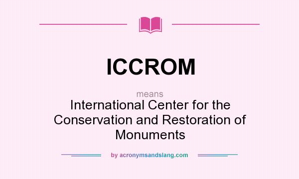 What does ICCROM mean? It stands for International Center for the Conservation and Restoration of Monuments