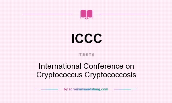 What does ICCC mean? It stands for International Conference on Cryptococcus Cryptococcosis