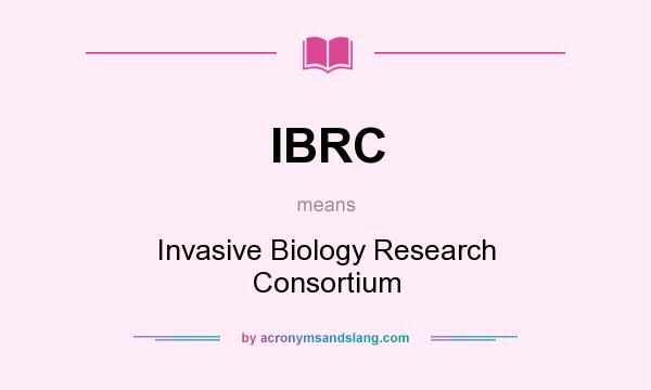 What does IBRC mean? It stands for Invasive Biology Research Consortium