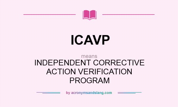 What does ICAVP mean? It stands for INDEPENDENT CORRECTIVE ACTION VERIFICATION PROGRAM