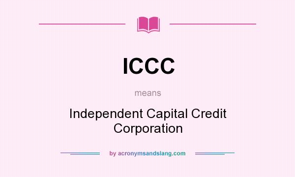 What does ICCC mean? It stands for Independent Capital Credit Corporation