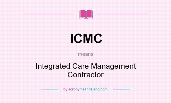 What does ICMC mean? It stands for Integrated Care Management Contractor
