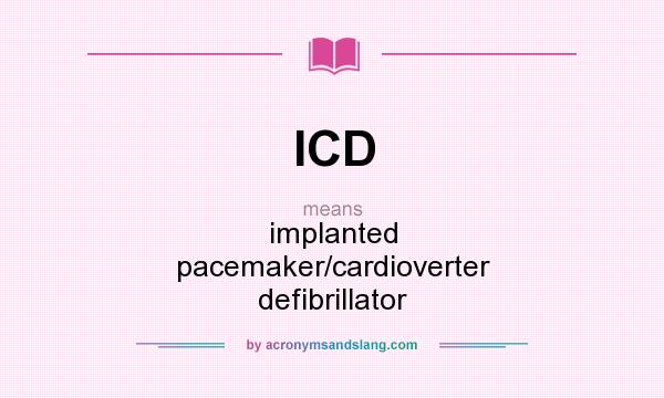 What does ICD mean? It stands for implanted pacemaker/cardioverter defibrillator