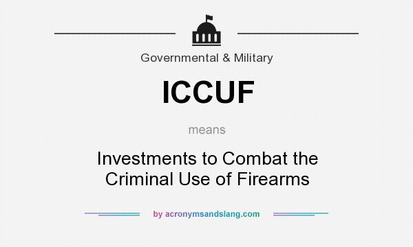 What does ICCUF mean? It stands for Investments to Combat the Criminal Use of Firearms