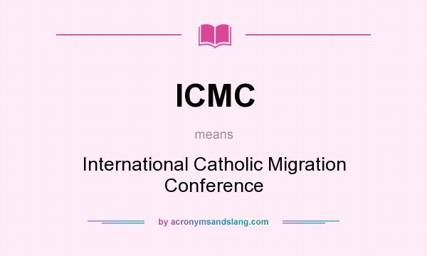 What does ICMC mean? It stands for International Catholic Migration Conference